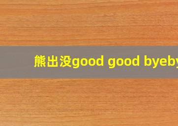 熊出没good good byebye